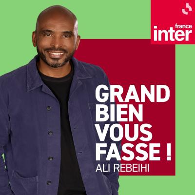 France Inter podcast Grand bien vous fasse ! avec Ali Rebeihi