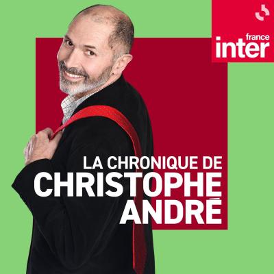 France Inter podcast La chronique de Christophe André avec Christophe André