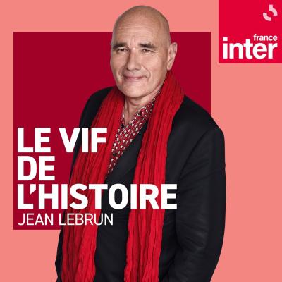 Podcast France Inter Le vif de l'histoire par Jean Lebrun