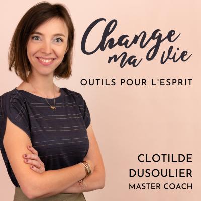  podcast Change ma vie : Outils pour l'esprit avec Clotilde Dusoulie