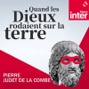 France inter podcast Quand les Dieux rodaient sur la Terre par Pierre Judet de La Combe